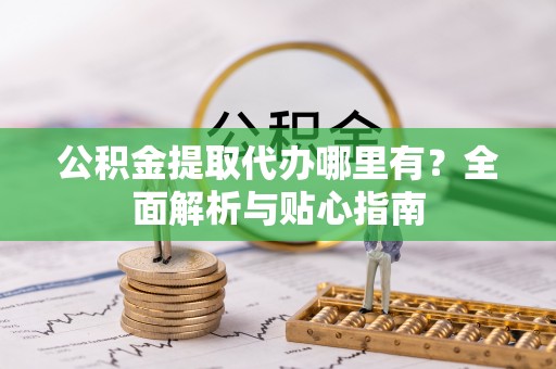 陕西公积金提取代办哪里有？全面解析与贴心指南