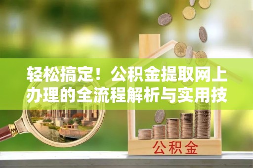 陕西轻松搞定！公积金提取网上办理的全流程解析与实用技巧