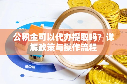 陕西公积金可以代办提取吗？详解政策与操作流程