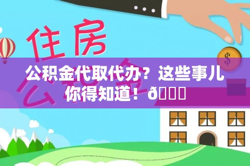 陕西公积金代取代办？这些事儿你得知道！😎