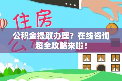 陕西公积金提取办理？在线咨询超全攻略来啦！