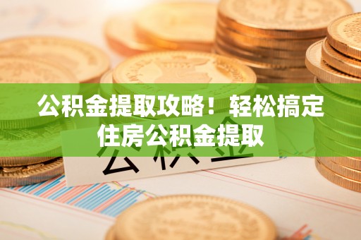 陕西公积金提取攻略！轻松搞定住房公积金提取