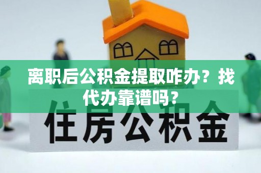 陕西离职后公积金提取咋办？找代办靠谱吗？