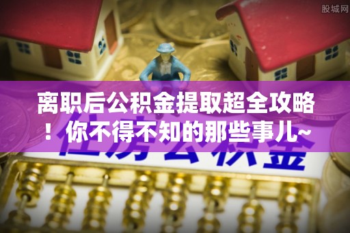 陕西离职后公积金提取超全攻略！你不得不知的那些事儿~