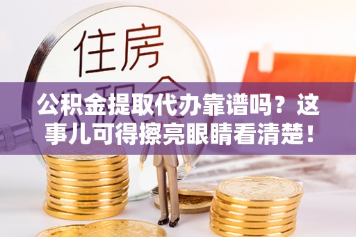 陕西公积金提取代办靠谱吗？这事儿可得擦亮眼睛看清楚！