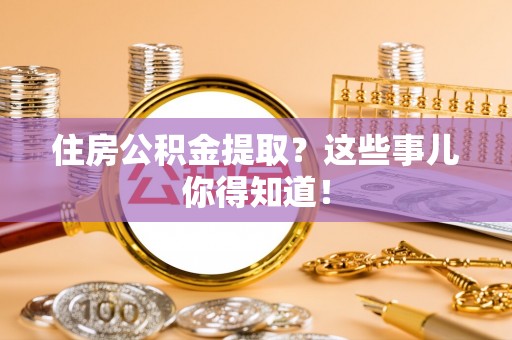 陕西住房公积金提取？这些事儿你得知道！
