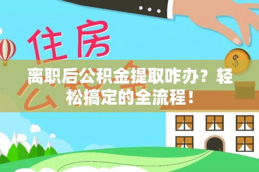 陕西离职后公积金提取咋办？轻松搞定的全流程！