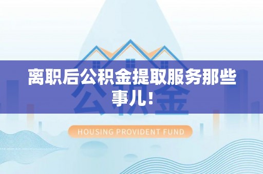 陕西离职后公积金提取服务那些事儿！