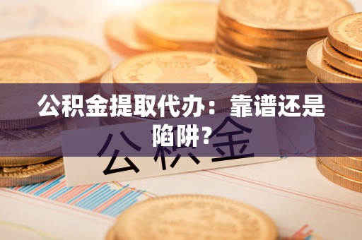 陕西公积金提取代办：靠谱还是陷阱？