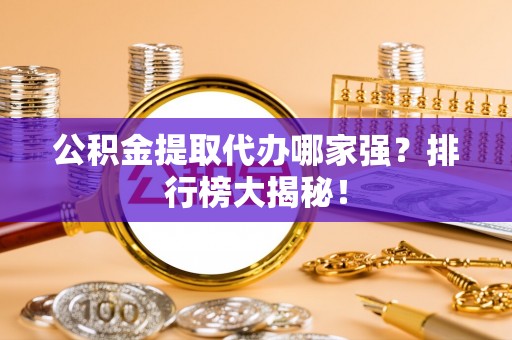 陕西公积金提取代办哪家强？排行榜大揭秘！