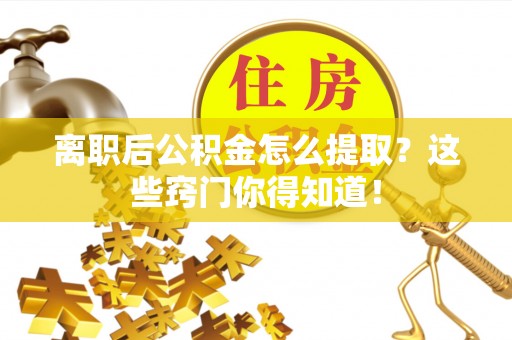 陕西离职后公积金怎么提取？这些窍门你得知道！