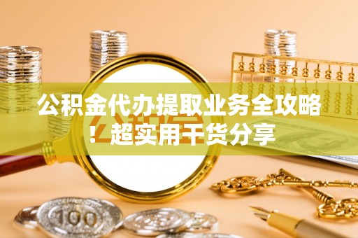 陕西公积金代办提取业务全攻略！超实用干货分享