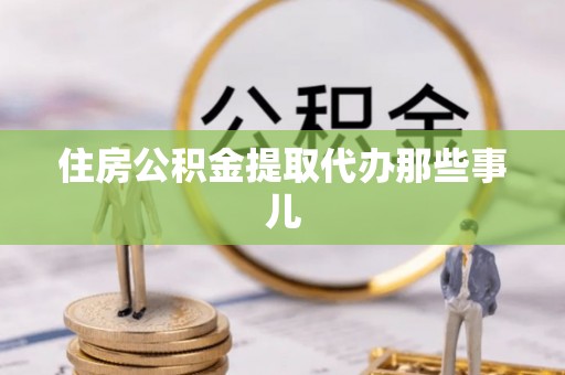 陕西住房公积金提取代办那些事儿
