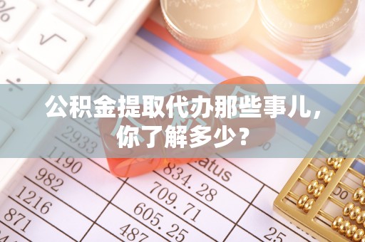 陕西公积金提取代办那些事儿，你了解多少？