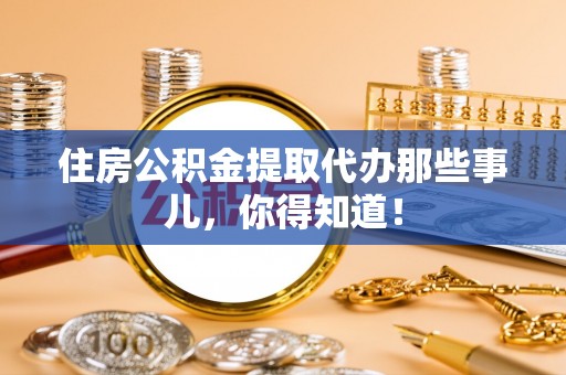 陕西住房公积金提取代办那些事儿，你得知道！