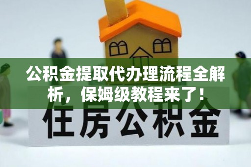 陕西公积金提取代办理流程全解析，保姆级教程来了！