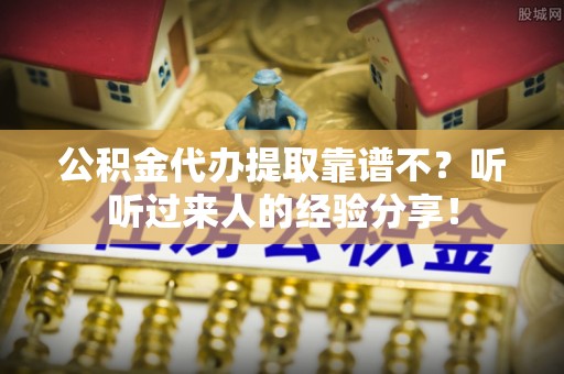 陕西公积金代办提取靠谱不？听听过来人的经验分享！