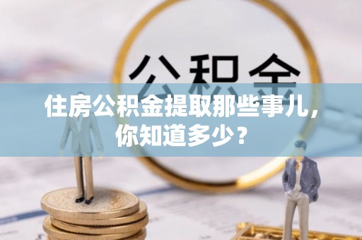 陕西住房公积金提取那些事儿，你知道多少？