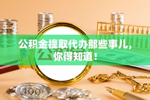 陕西公积金提取代办那些事儿，你得知道！