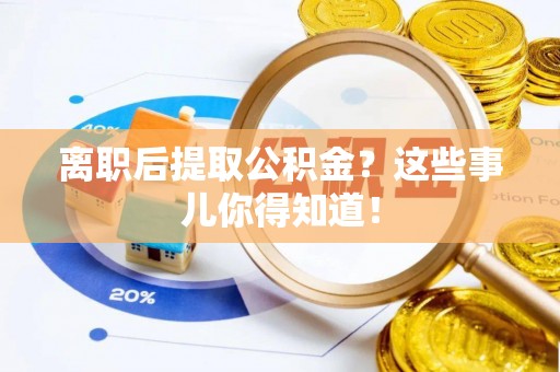 陕西离职后提取公积金？这些事儿你得知道！