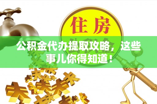 陕西公积金代办提取攻略，这些事儿你得知道！