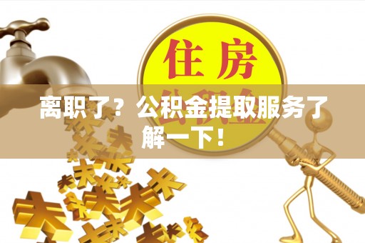 陕西离职了？公积金提取服务了解一下！