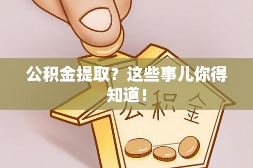 陕西公积金提取？这些事儿你得知道！
