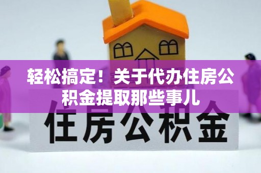 陕西轻松搞定！关于代办住房公积金提取那些事儿