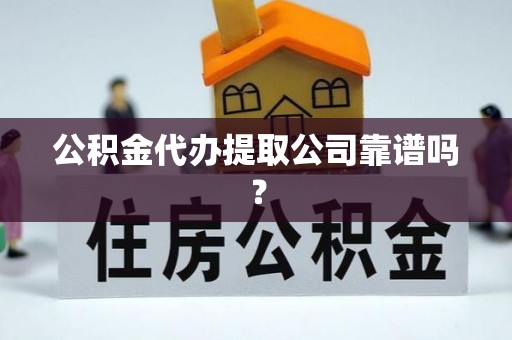 陕西公积金代办提取公司靠谱吗？