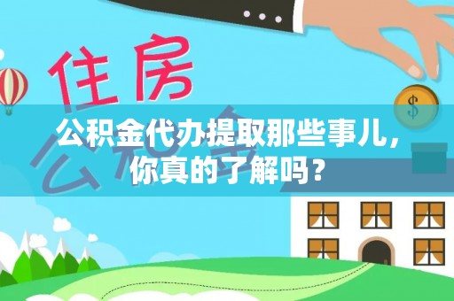 陕西公积金代办提取那些事儿，你真的了解吗？
