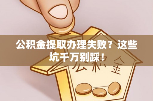 陕西公积金提取办理失败？这些坑千万别踩！