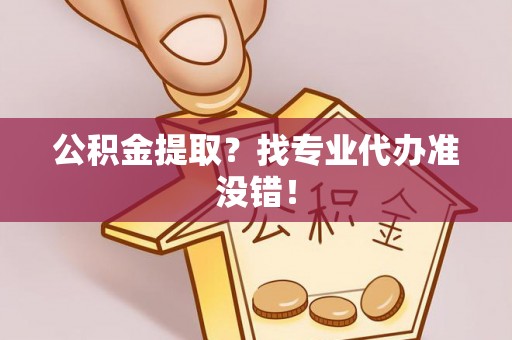 陕西公积金提取？找专业代办准没错！