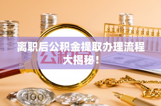 陕西离职后公积金提取办理流程大揭秘！