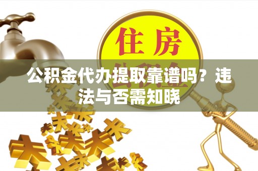 陕西公积金代办提取靠谱吗？违法与否需知晓