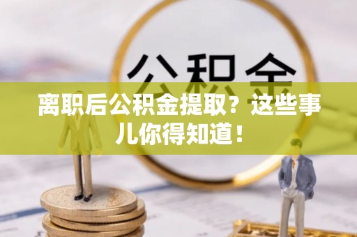 陕西离职后公积金提取？这些事儿你得知道！