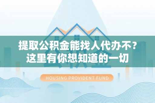 陕西提取公积金能找人代办不？这里有你想知道的一切