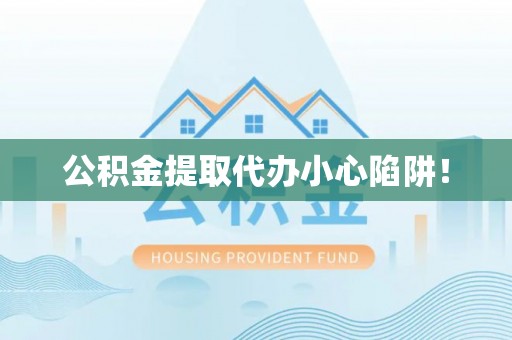 陕西公积金提取代办小心陷阱！