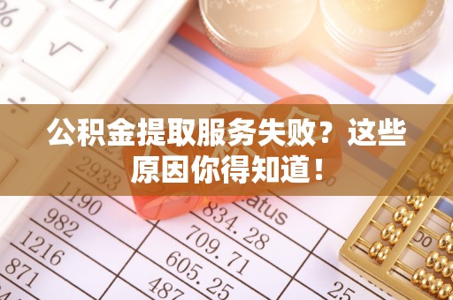 陕西公积金提取服务失败？这些原因你得知道！