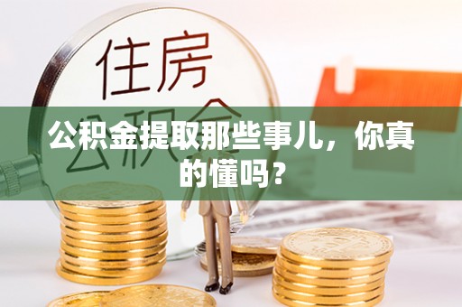 陕西公积金提取那些事儿，你真的懂吗？