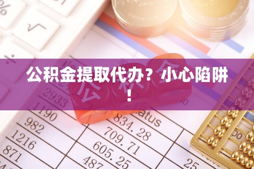 陕西公积金提取代办？小心陷阱！