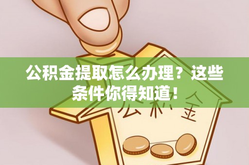 陕西公积金提取怎么办理？这些条件你得知道！