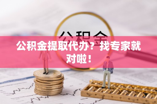 陕西公积金提取代办？找专家就对啦！