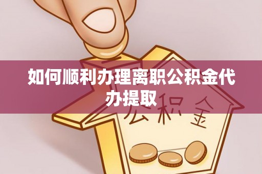 陕西如何顺利办理离职公积金代办提取