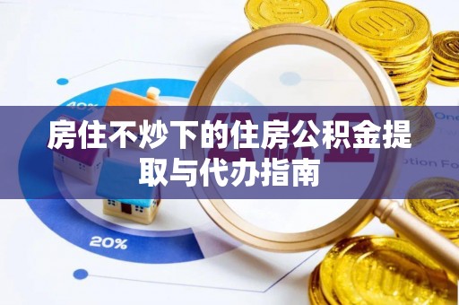 陕西房住不炒下的住房公积金提取与代办指南