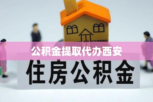 陕西公积金提取代办西安