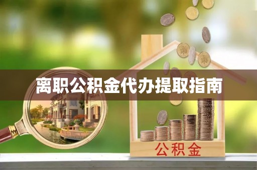 陕西离职公积金代办提取指南